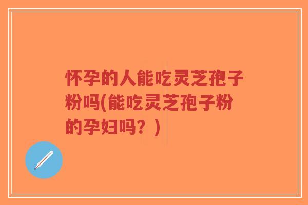 怀孕的人能吃灵芝孢子粉吗(能吃灵芝孢子粉的孕妇吗?)-第1张图片-超越 怀孕的人能吃灵芝孢子粉吗(能吃灵芝孢子粉的孕妇吗?)-第1张图片-超越