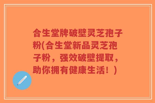 合生堂牌破壁灵芝孢子粉(合生堂新品灵芝孢子粉，强效破壁提取，助你拥有健康生活！)-第1张图片-超越