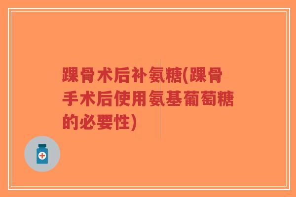 踝骨术后补氨糖(踝骨手术后使用氨基葡萄糖的必要性)-第1张图片-超越 踝骨术后补氨糖(踝骨手术后使用氨基葡萄糖的必要性)-第1张图片-超越