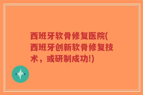 西班牙软骨修复医院(西班牙创新软骨修复技术,或研制成功!)-第1张图片-超越 西班牙软骨修复医院(西班牙创新软骨修复技术,或研制成功!)-第1张图片-超越