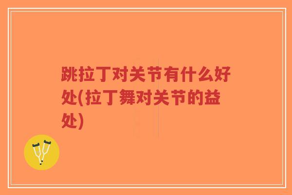 跳拉丁对关节有什么好处(拉丁舞对关节的益处)-第1张图片-超越 跳拉丁对关节有什么好处(拉丁舞对关节的益处)-第1张图片-超越