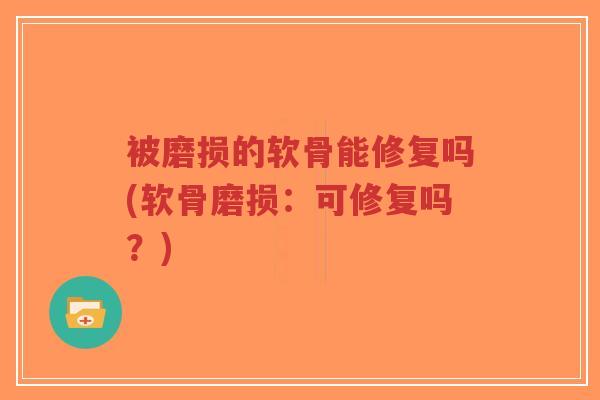 被磨损的软骨能修复吗(软骨磨损:可修复吗?)-第1张图片-超越 被磨损的软骨能修复吗(软骨磨损:可修复吗?)-第1张图片-超越