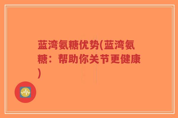 蓝湾氨糖优势(蓝湾氨糖:帮助你关节更健康)-第1张图片-超越 蓝湾氨糖优势(蓝湾氨糖:帮助你关节更健康)-第1张图片-超越