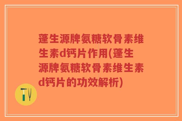 蓬生源牌氨糖软骨素维生素d钙片作用(蓬生源牌氨糖软骨素维生素d钙片的功效解析)-第1张图片-超越 蓬生源牌氨糖软骨素维生素d钙片作用(蓬生源牌氨糖软骨素维生素d钙片的功效解析)-第1张图片-超越