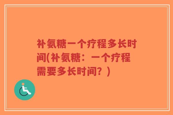补氨糖一个疗程多长时间(补氨糖:一个疗程需要多长时间?)-第1张图片-超越 补氨糖一个疗程多长时间(补氨糖:一个疗程需要多长时间?)-第1张图片-超越
