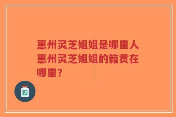 惠州灵芝姐姐是哪里人惠州灵芝姐姐的籍贯在哪里?-第1张图片-超越 惠州灵芝姐姐是哪里人惠州灵芝姐姐的籍贯在哪里?-第1张图片-超越