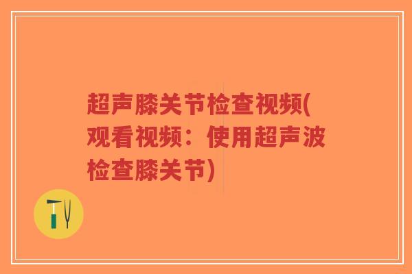 超声膝关节检查视频(观看视频:使用超声波检查膝关节)-第1张图片-超越 超声膝关节检查视频(观看视频:使用超声波检查膝关节)-第1张图片-超越