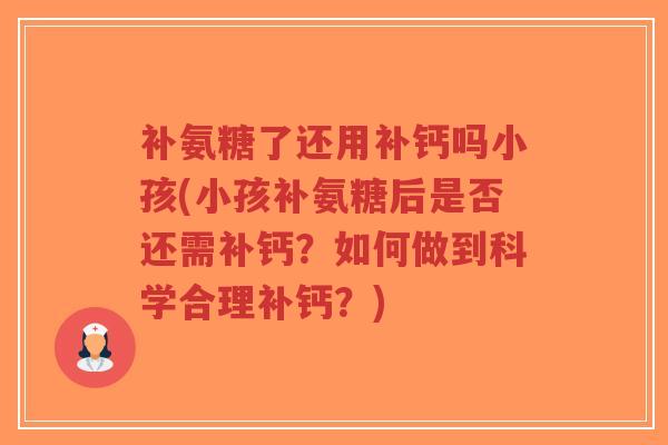 补氨糖了还用补钙吗小孩(小孩补氨糖后是否还需补钙?如何做到科学合理补钙?)-第1张图片-超越 补氨糖了还用补钙吗小孩(小孩补氨糖后是否还需补钙?如何做到科学合理补钙?)-第1张图片-超越