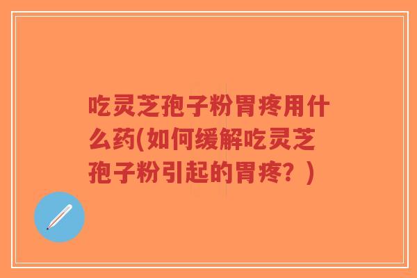 吃灵芝孢子粉胃疼用什么药(如何缓解吃灵芝孢子粉引起的胃疼?)-第1张图片-超越 吃灵芝孢子粉胃疼用什么药(如何缓解吃灵芝孢子粉引起的胃疼?)-第1张图片-超越