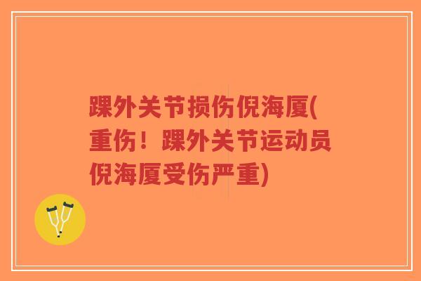 踝外关节损伤倪海厦(重伤!踝外关节运动员倪海厦受伤严重)-第1张图片-超越 踝外关节损伤倪海厦(重伤!踝外关节运动员倪海厦受伤严重)-第1张图片-超越
