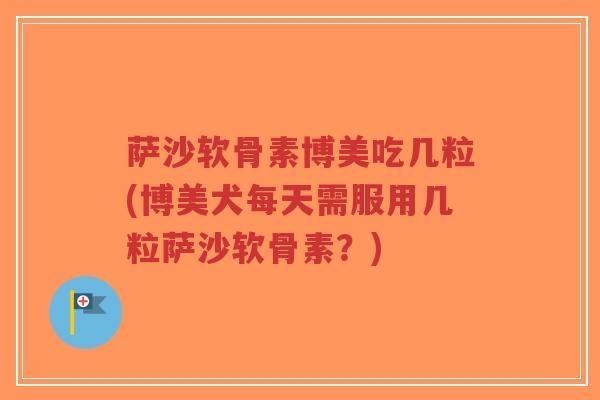 萨沙软骨素博美吃几粒(博美犬每天需服用几粒萨沙软骨素?)-第1张图片-超越 萨沙软骨素博美吃几粒(博美犬每天需服用几粒萨沙软骨素?)-第1张图片-超越