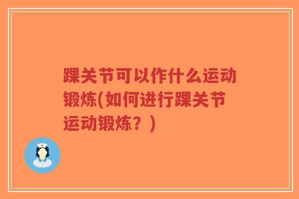 踝关节可以作什么运动锻炼(如何进行踝关节运动锻炼?)-第1张图片-超越 踝关节可以作什么运动锻炼(如何进行踝关节运动锻炼?)-第1张图片-超越