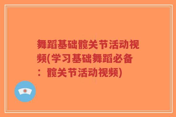 舞蹈基础髋关节活动视频(学习基础舞蹈必备:髋关节活动视频)-第1张图片-超越 舞蹈基础髋关节活动视频(学习基础舞蹈必备:髋关节活动视频)-第1张图片-超越