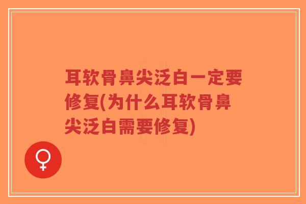 耳软骨鼻尖泛白一定要修复(为什么耳软骨鼻尖泛白需要修复)-第1张图片-超越