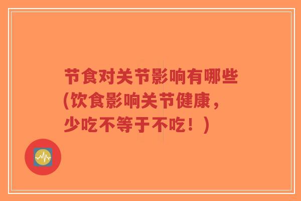 节食对关节影响有哪些(饮食影响关节健康，少吃不等于不吃！)-第1张图片-超越