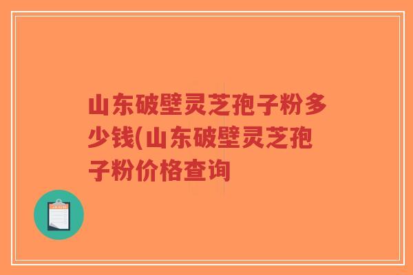 山东破壁灵芝孢子粉多少钱(山东破壁灵芝孢子粉价格查询-第1张图片-超越 山东破壁灵芝孢子粉多少钱(山东破壁灵芝孢子粉价格查询-第1张图片-超越