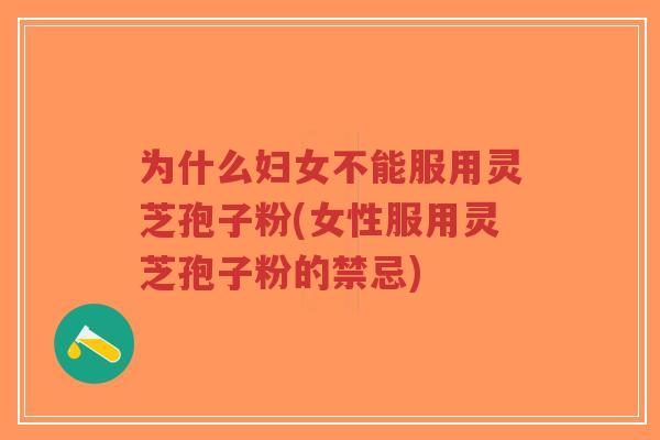 为什么妇女不能服用灵芝孢子粉(女性服用灵芝孢子粉的禁忌)-第1张图片-超越 为什么妇女不能服用灵芝孢子粉(女性服用灵芝孢子粉的禁忌)-第1张图片-超越