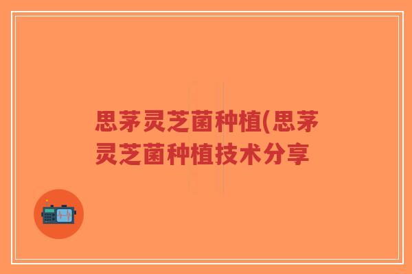 思茅灵芝菌种植(思茅灵芝菌种植技术分享-第1张图片-超越 思茅灵芝菌种植(思茅灵芝菌种植技术分享-第1张图片-超越