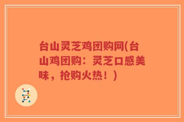 台山灵芝鸡团购网(台山鸡团购:灵芝口感美味,抢购火热!)-第1张图片-超越 台山灵芝鸡团购网(台山鸡团购:灵芝口感美味,抢购火热!)-第1张图片-超越