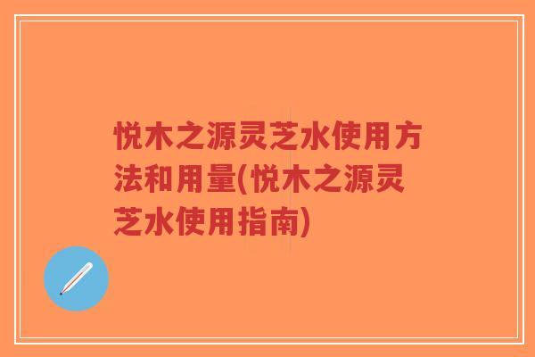 悦木之源灵芝水使用方法和用量(悦木之源灵芝水使用指南)-第1张图片-超越 悦木之源灵芝水使用方法和用量(悦木之源灵芝水使用指南)-第1张图片-超越
