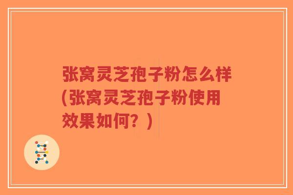 张窝灵芝孢子粉怎么样(张窝灵芝孢子粉使用效果如何?)-第1张图片-超越 张窝灵芝孢子粉怎么样(张窝灵芝孢子粉使用效果如何?)-第1张图片-超越