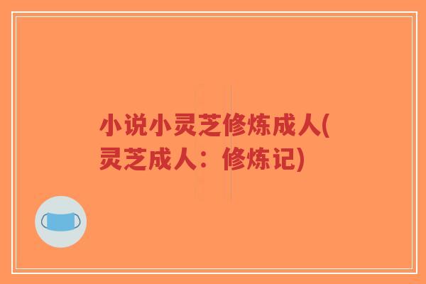 小说小灵芝修炼成人(灵芝成人：修炼记)-第1张图片-超越