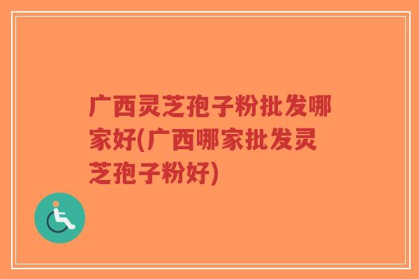广西灵芝孢子粉批发哪家好(广西哪家批发灵芝孢子粉好)-第1张图片-超越 广西灵芝孢子粉批发哪家好(广西哪家批发灵芝孢子粉好)-第1张图片-超越