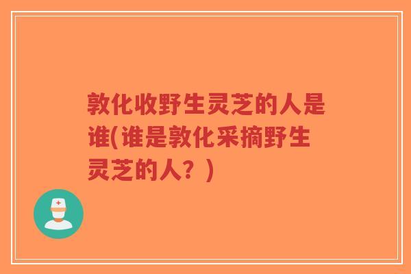 敦化收野生灵芝的人是谁(谁是敦化采摘野生灵芝的人?)-第1张图片-超越 敦化收野生灵芝的人是谁(谁是敦化采摘野生灵芝的人?)-第1张图片-超越