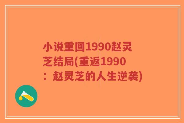 小说重回1990赵灵芝结局(重返1990:赵灵芝的人生逆袭)-第1张图片-超越 小说重回1990赵灵芝结局(重返1990:赵灵芝的人生逆袭)-第1张图片-超越