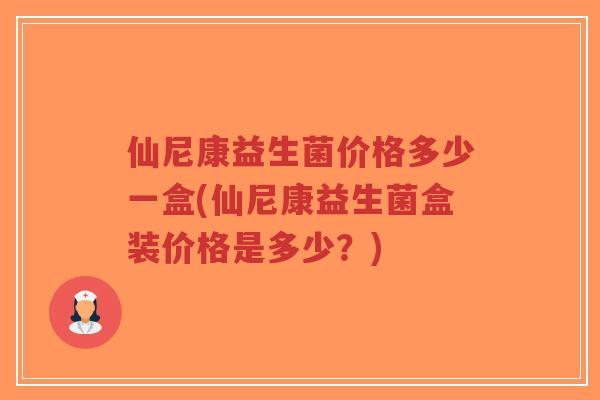 仙尼康益生菌价格多少一盒(仙尼康益生菌盒装价格是多少?)-第1张图片-超越 仙尼康益生菌价格多少一盒(仙尼康益生菌盒装价格是多少?)-第1张图片-超越