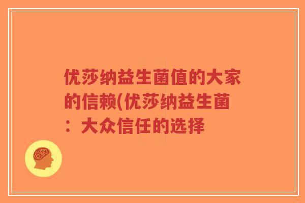 优莎纳益生菌值的大家的信赖(优莎纳益生菌:大众信任的选择-第1张图片-超越 优莎纳益生菌值的大家的信赖(优莎纳益生菌:大众信任的选择-第1张图片-超越