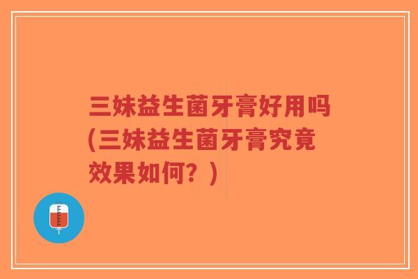 三妹益生菌牙膏好用吗(三妹益生菌牙膏究竟效果如何？)-第1张图片-超越