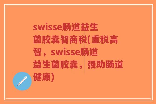 swisse肠道益生菌胶囊智商税(重税高智,swisse肠道益生菌胶囊,强助肠道健康)-第1张图片-超越 swisse肠道益生菌胶囊智商税(重税高智,swisse肠道益生菌胶囊,强助肠道健康)-第1张图片-超越