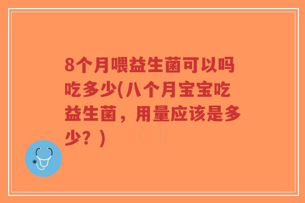 8个月喂益生菌可以吗吃多少(八个月宝宝吃益生菌,用量应该是多少?)-第1张图片-超越 8个月喂益生菌可以吗吃多少(八个月宝宝吃益生菌,用量应该是多少?)-第1张图片-超越