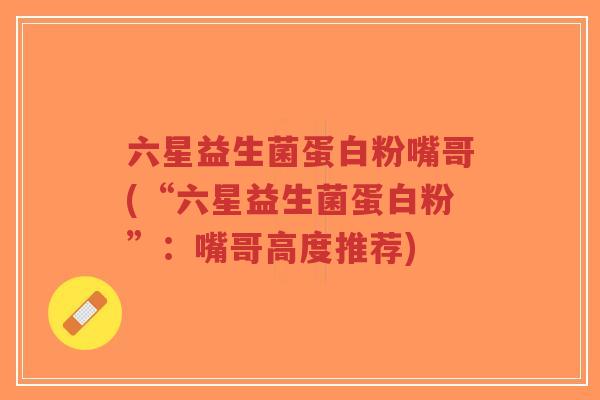 六星益生菌蛋白粉嘴哥(“六星益生菌蛋白粉”:嘴哥高度推荐)-第1张图片-超越 六星益生菌蛋白粉嘴哥(“六星益生菌蛋白粉”:嘴哥高度推荐)-第1张图片-超越