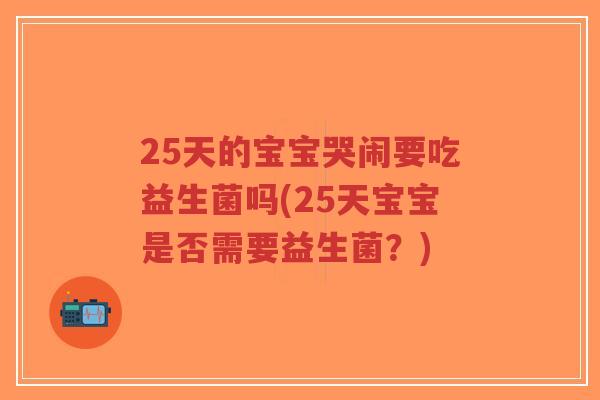 25天的宝宝哭闹要吃益生菌吗(25天宝宝是否需要益生菌?)-第1张图片-超越 25天的宝宝哭闹要吃益生菌吗(25天宝宝是否需要益生菌?)-第1张图片-超越
