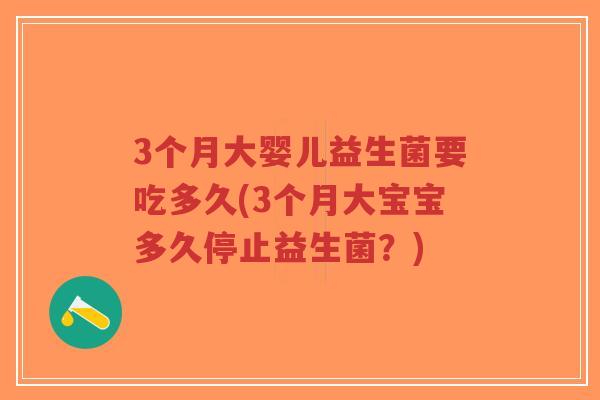 3个月大婴儿益生菌要吃多久(3个月大宝宝多久停止益生菌?)-第1张图片-超越 3个月大婴儿益生菌要吃多久(3个月大宝宝多久停止益生菌?)-第1张图片-超越