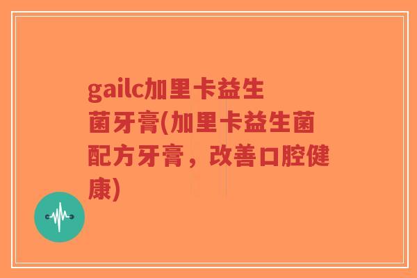 gailc加里卡益生菌牙膏(加里卡益生菌配方牙膏,改善口腔健康)-第1张图片-超越 gailc加里卡益生菌牙膏(加里卡益生菌配方牙膏,改善口腔健康)-第1张图片-超越