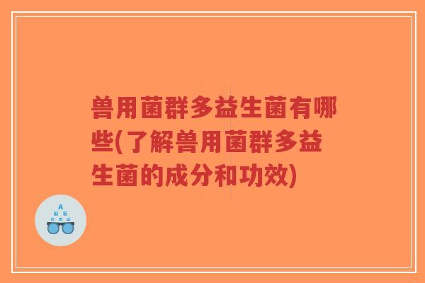 兽用菌群多益生菌有哪些(了解兽用菌群多益生菌的成分和功效)-第1张图片-超越 兽用菌群多益生菌有哪些(了解兽用菌群多益生菌的成分和功效)-第1张图片-超越