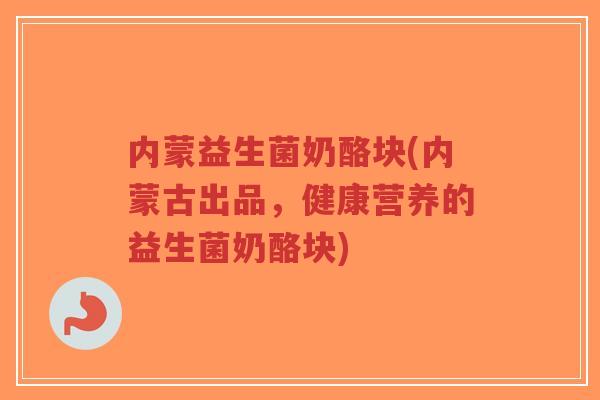 内蒙益生菌奶酪块(内蒙古出品,健康营养的益生菌奶酪块)-第1张图片-超越 内蒙益生菌奶酪块(内蒙古出品,健康营养的益生菌奶酪块)-第1张图片-超越