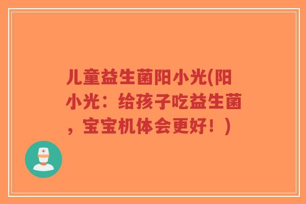 儿童益生菌阳小光(阳小光:给孩子吃益生菌,宝宝机体会更好!)-第1张图片-超越 儿童益生菌阳小光(阳小光:给孩子吃益生菌,宝宝机体会更好!)-第1张图片-超越