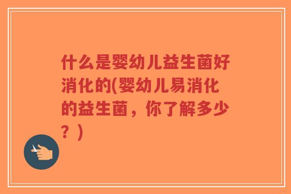 什么是婴幼儿益生菌好消化的(婴幼儿易消化的益生菌,你了解多少?)-第1张图片-超越 什么是婴幼儿益生菌好消化的(婴幼儿易消化的益生菌,你了解多少?)-第1张图片-超越