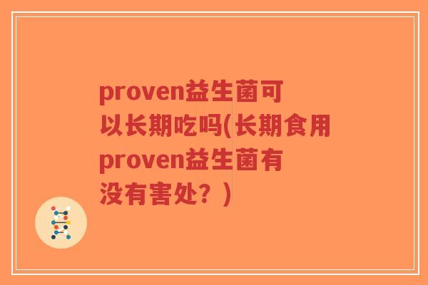 proven益生菌可以长期吃吗(长期食用proven益生菌有没有害处?)-第1张图片-超越 proven益生菌可以长期吃吗(长期食用proven益生菌有没有害处?)-第1张图片-超越