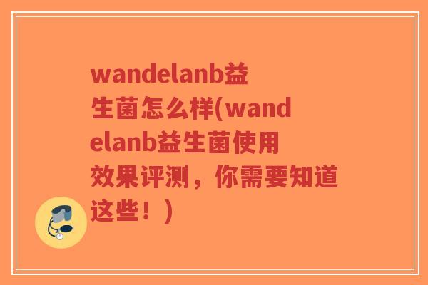 wandelanb益生菌怎么样(wandelanb益生菌使用效果评测,你需要知道这些!)-第1张图片-超越 wandelanb益生菌怎么样(wandelanb益生菌使用效果评测,你需要知道这些!)-第1张图片-超越