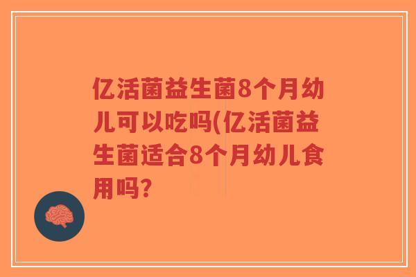 亿活菌益生菌8个月幼儿可以吃吗(亿活菌益生菌适合8个月幼儿食用吗?-第1张图片-超越 亿活菌益生菌8个月幼儿可以吃吗(亿活菌益生菌适合8个月幼儿食用吗?-第1张图片-超越