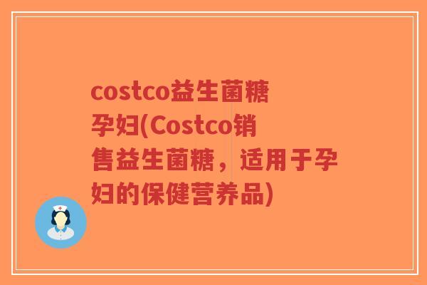 costco益生菌糖孕妇(Costco销售益生菌糖，适用于孕妇的保健营养品)-第1张图片-超越