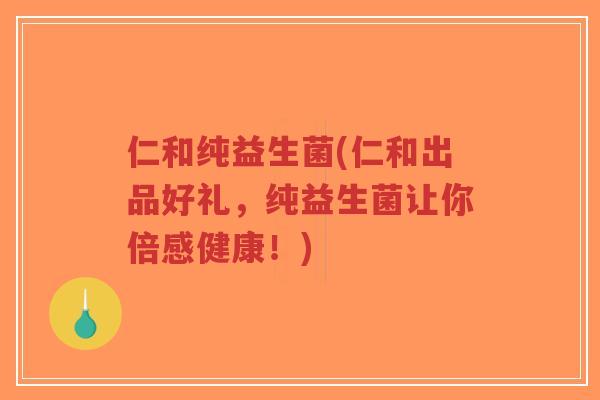 仁和纯益生菌(仁和出品好礼,纯益生菌让你倍感健康!)-第1张图片-超越 仁和纯益生菌(仁和出品好礼,纯益生菌让你倍感健康!)-第1张图片-超越