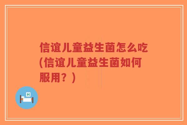 信谊儿童益生菌怎么吃(信谊儿童益生菌如何服用?)-第1张图片-超越 信谊儿童益生菌怎么吃(信谊儿童益生菌如何服用?)-第1张图片-超越