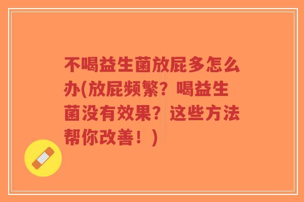 不喝益生菌放屁多怎么办(放屁频繁?喝益生菌没有效果?这些方法帮你改善!)-第1张图片-超越 不喝益生菌放屁多怎么办(放屁频繁?喝益生菌没有效果?这些方法帮你改善!)-第1张图片-超越
