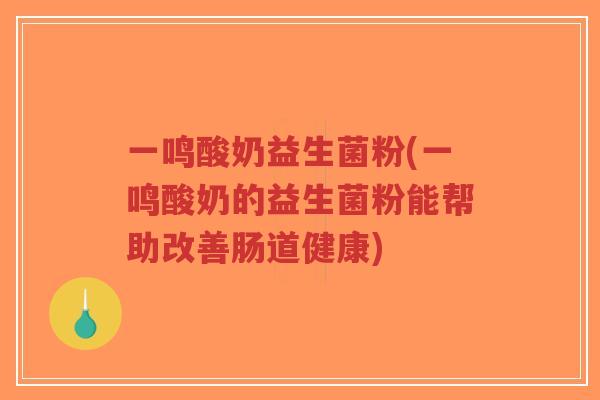 一鸣酸奶益生菌粉(一鸣酸奶的益生菌粉能帮助改善肠道健康)-第1张图片-超越 一鸣酸奶益生菌粉(一鸣酸奶的益生菌粉能帮助改善肠道健康)-第1张图片-超越